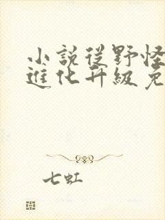 小说从野怪开始进化升级免费阅读