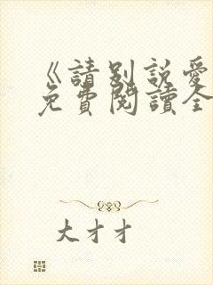 《请别说爱我》免费阅读全文