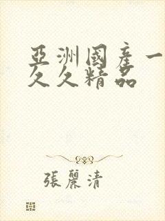 亚洲国产一成人久久精品