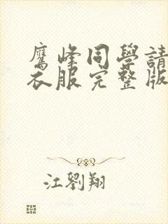 鹰峰同学请穿上衣服完整版