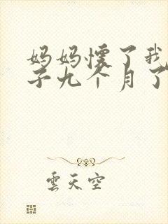 妈妈怀了我的孩子九个月了快生了怎么办