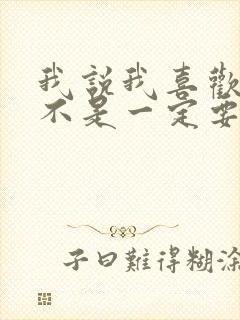 我说我喜欢你并不是一定要和你在一起