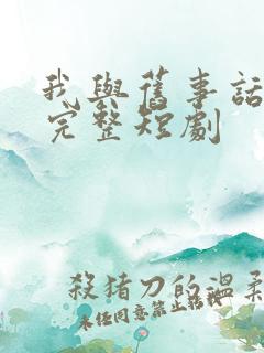 我与旧事话别离完整短剧