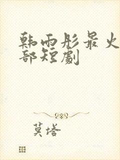 韩雨彤最火的三部短剧