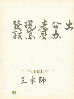 发现老公出轨后该怎么办