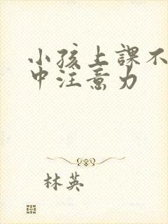 小孩上课不能集中注意力