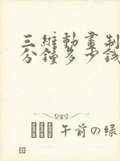 三维动画制作1分钟多少钱