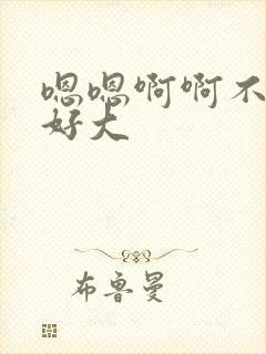 嗯嗯啊啊不要,好大