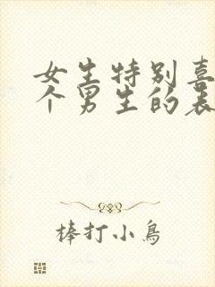 女生特别喜欢一个男生的表现