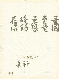 在线免费看综艺你的恋爱国语版