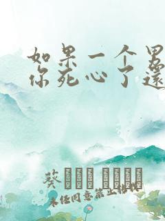 如果一个男人对你死心了还能挽回吗