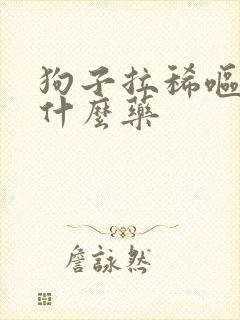 狗子拉稀呕吐用什么药