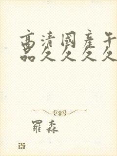 高清国产午夜精品久久久久久