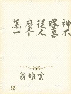 怎么从眼神看出一个人喜不喜欢你