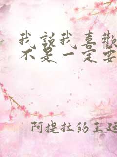 我说我喜欢你并不是一定要和你在一起