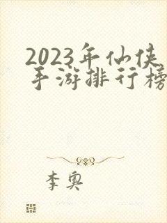2023年仙侠手游排行榜前十