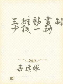 三维动画制作多少钱一秒