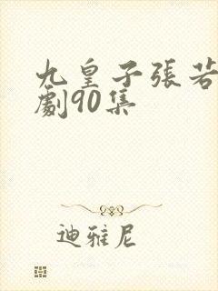 九皇子张若尘短剧90集