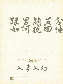 跟男朋友分手了如何挽回他