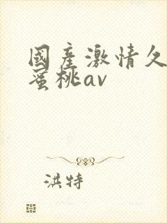 国产激情久久久蜜桃av