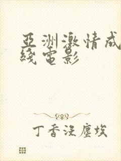 亚洲激情成人在线电影