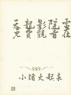 天龙影院电视剧免费观看在线高清