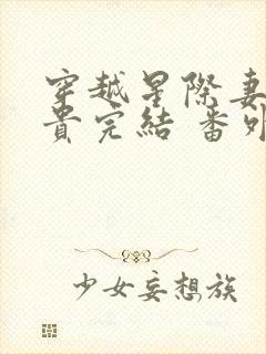 穿越星际妻荣夫贵完结 番外下载