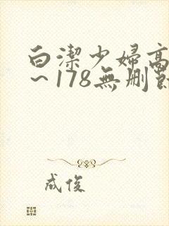 白洁少妇高义1～178无删节