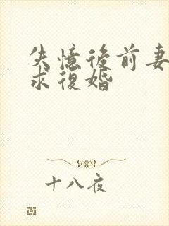 失忆后前妻哭着求复婚