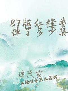 87版红楼梦删掉了多少集