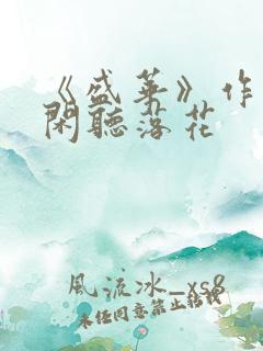 《盛华》作者:闲听落花