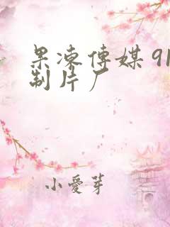 果冻传媒 91制片厂