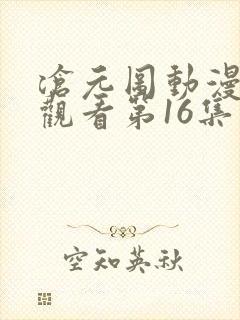 沧元图动漫免费观看第16集在线播放