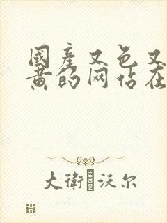 国产又色又爽又黄的网站在线