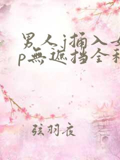 男人j捅入女人p无遮挡全程