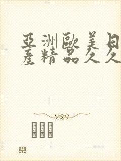 亚洲欧美日韩国产精品久久