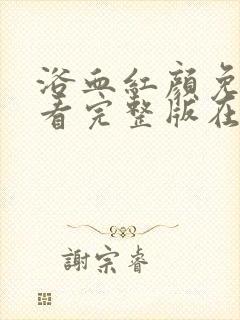 浴血红颜免费观看完整版在线全集