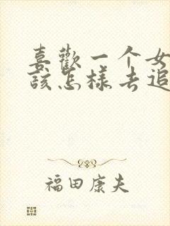 喜欢一个女孩子该怎样去追