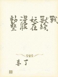 动漫妖兽战线完整版在线