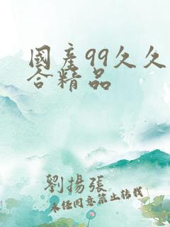 国产99久久综合精品