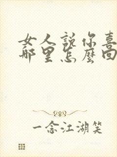 女人说你喜欢我哪里怎么回答