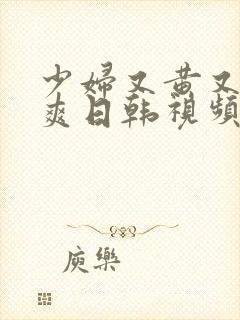 少妇又黄又粗又爽日韩视频毛片