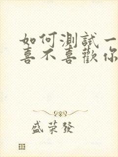 如何测试一个人喜不喜欢你