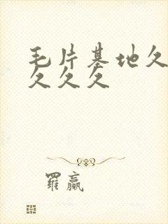 毛片基地久久久久久久