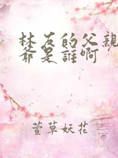 林友的父亲和爷爷是谁啊