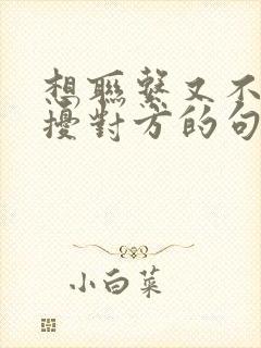 想联系又不敢打扰对方的句子