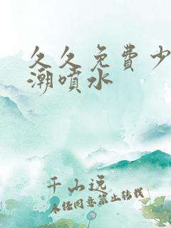 久久免费少妇高潮喷水