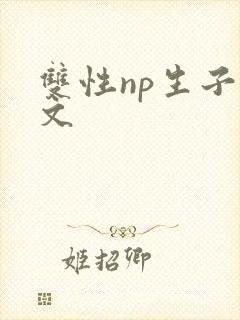 双性np生子甜文