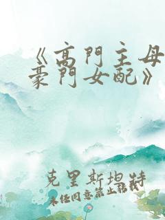 《高门主母穿成豪门女配》 小说