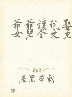 爷爷让我娶首富女儿全文免费